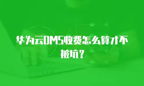 华为云DMS收费怎么算才不被坑？
