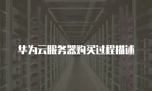 华为云服务器购买过程描述