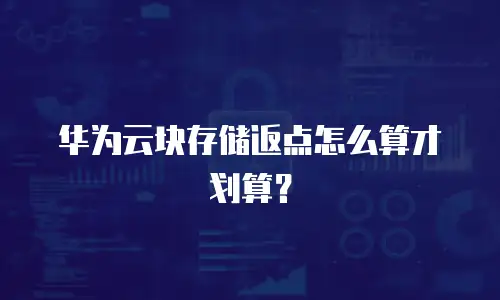 华为云块存储返点怎么算才划算？