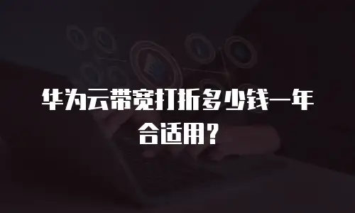 华为云带宽打折多少钱一年合适用？