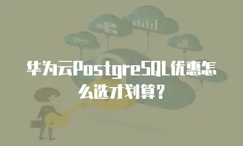 华为云PostgreSQL优惠怎么选才划算？