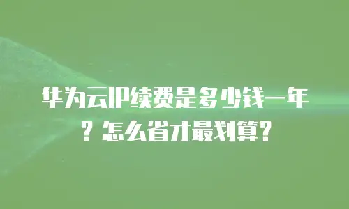 华为云IP续费是多少钱一年？怎么省才最划算？