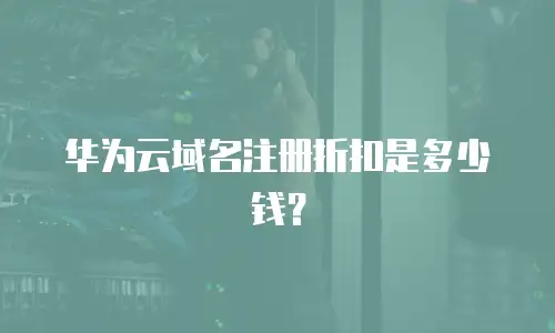 华为云域名注册折扣是多少钱？