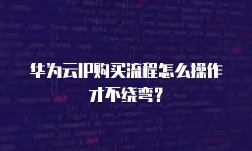 华为云IP购买流程怎么操作才不绕弯？