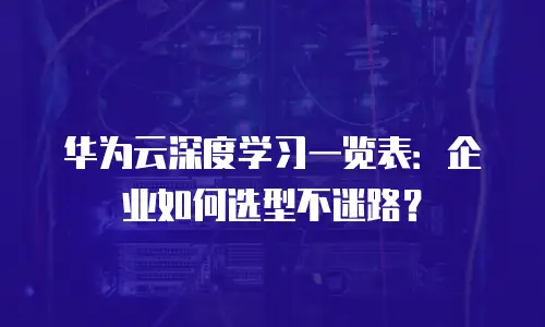 华为云深度学习一览表：企业如何选型不迷路？