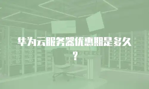 华为云服务器优惠期是多久？