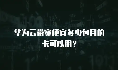 华为云带宽便宜多少包月的卡可以用？