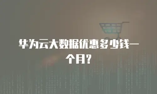 华为云大数据优惠多少钱一个月？
