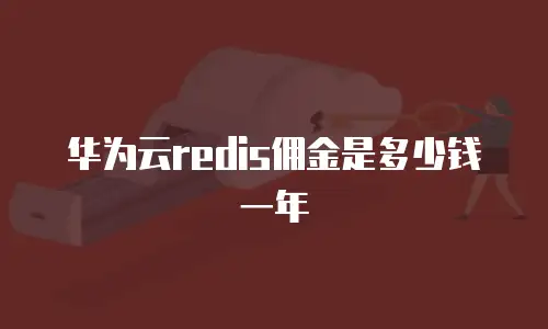 华为云redis佣金是多少钱一年