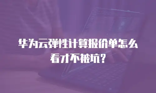 华为云弹性计算报价单怎么看才不被坑？