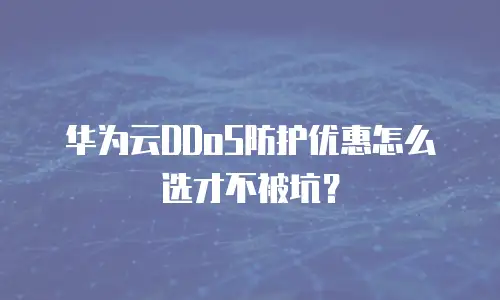 华为云DDoS防护优惠怎么选才不被坑？