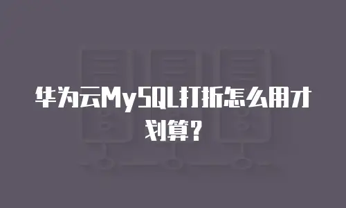 华为云MySQL打折怎么用才划算？