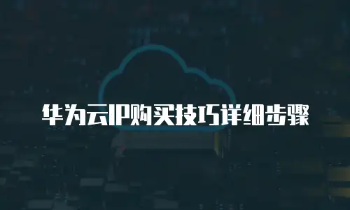 华为云IP购买技巧详细步骤