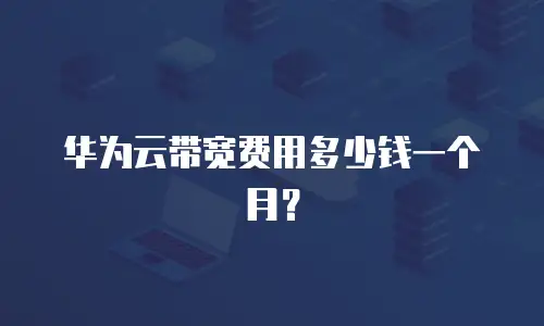华为云带宽费用多少钱一个月？