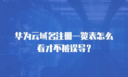 华为云域名注册一览表怎么看才不被误导？