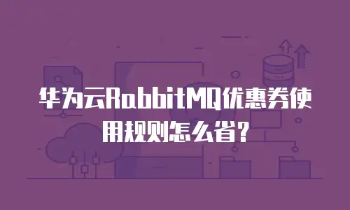 华为云RabbitMQ优惠券使用规则怎么省？