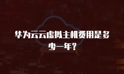 华为云云虚拟主机费用是多少一年？