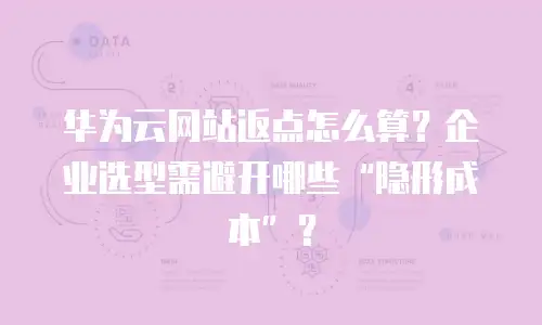 华为云网站返点怎么算？企业选型需避开哪些&ldquo;隐形成本&rdquo;？