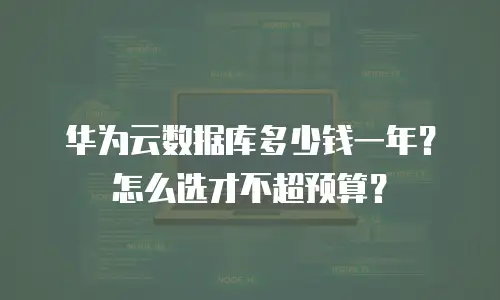 华为云数据库多少钱一年？怎么选才不超预算？