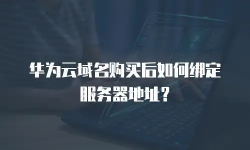 华为云域名购买后如何绑定服务器地址？