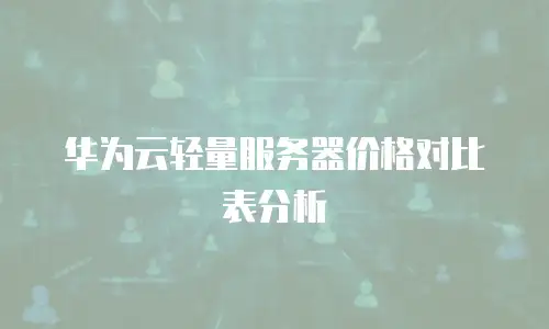 华为云轻量服务器价格对比表分析