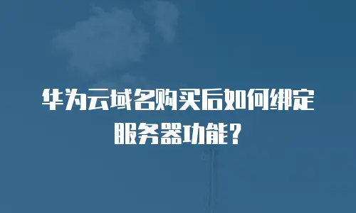 华为云域名购买后如何绑定服务器功能？