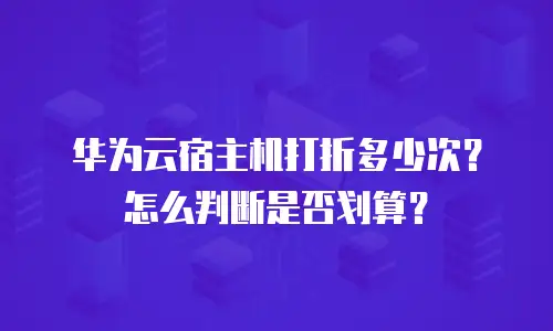 华为云宿主机打折多少次？怎么判断是否划算？