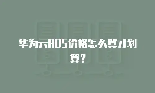 华为云RDS价格怎么算才划算？