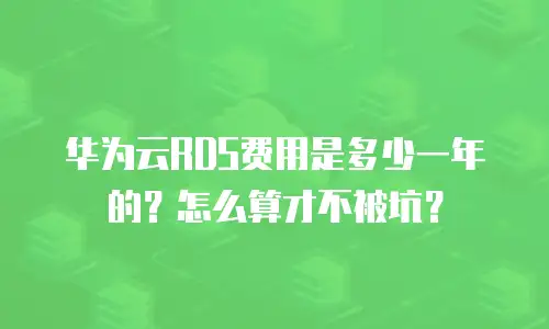 华为云RDS费用是多少一年的？怎么算才不被坑？