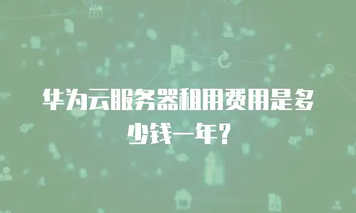 华为云服务器租用费用是多少钱一年？