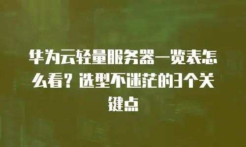 华为云轻量服务器一览表怎么看？选型不迷茫的3个关键点