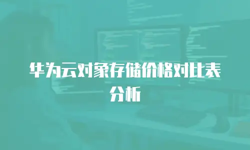 华为云对象存储价格对比表分析