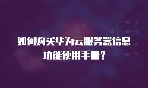 如何购买华为云服务器信息功能使用手册？