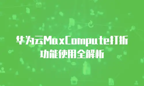 华为云MaxCompute打折功能使用全解析