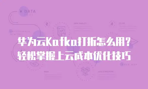 华为云Kafka打折怎么用？轻松掌握上云成本优化技巧