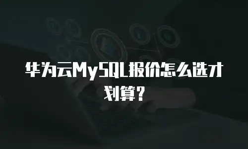 华为云MySQL报价怎么选才划算？