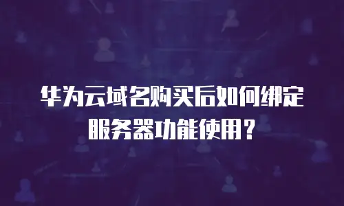 华为云域名购买后如何绑定服务器功能使用？