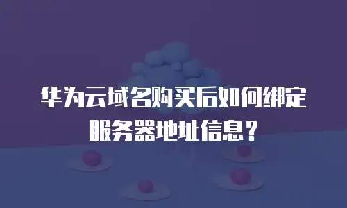 华为云域名购买后如何绑定服务器地址信息？