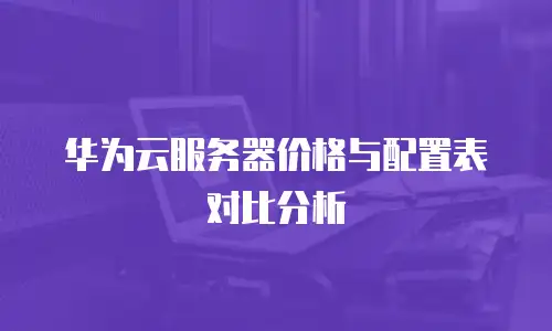 华为云服务器价格与配置表对比分析