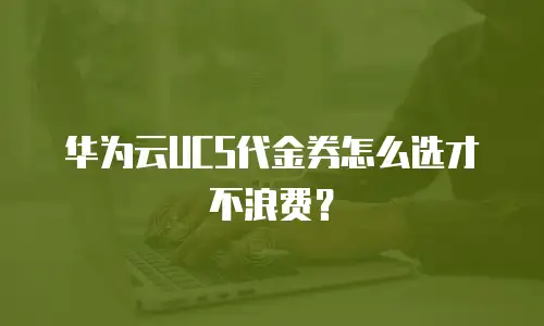 华为云UCS代金券怎么选才不浪费？