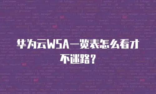 华为云WSA一览表怎么看才不迷路？