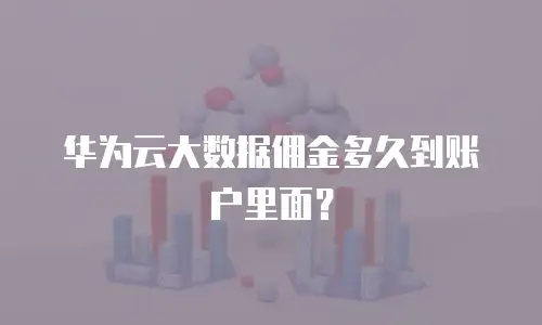 华为云大数据佣金多久到账户里面？