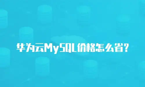 华为云MySQL价格怎么省？