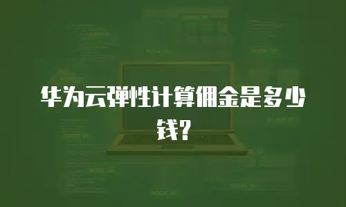 华为云弹性计算佣金是多少钱？