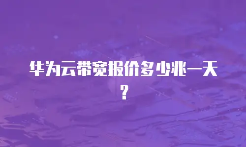 华为云带宽报价多少兆一天？