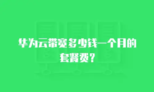 华为云带宽多少钱一个月的套餐费？