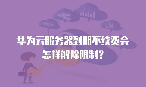 华为云服务器到期不续费会怎样解除限制？