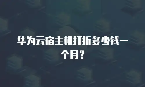 华为云宿主机打折多少钱一个月？