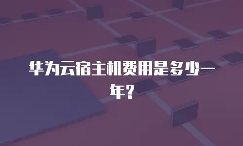 华为云宿主机费用是多少一年？