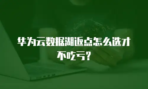 华为云数据湖返点怎么选才不吃亏？